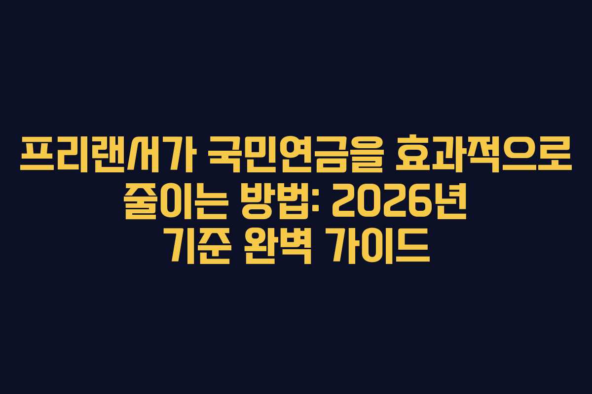 프리랜서가 국민연금을 효과적으로 줄이는 방법: 2026년 기준 완벽 가이드
