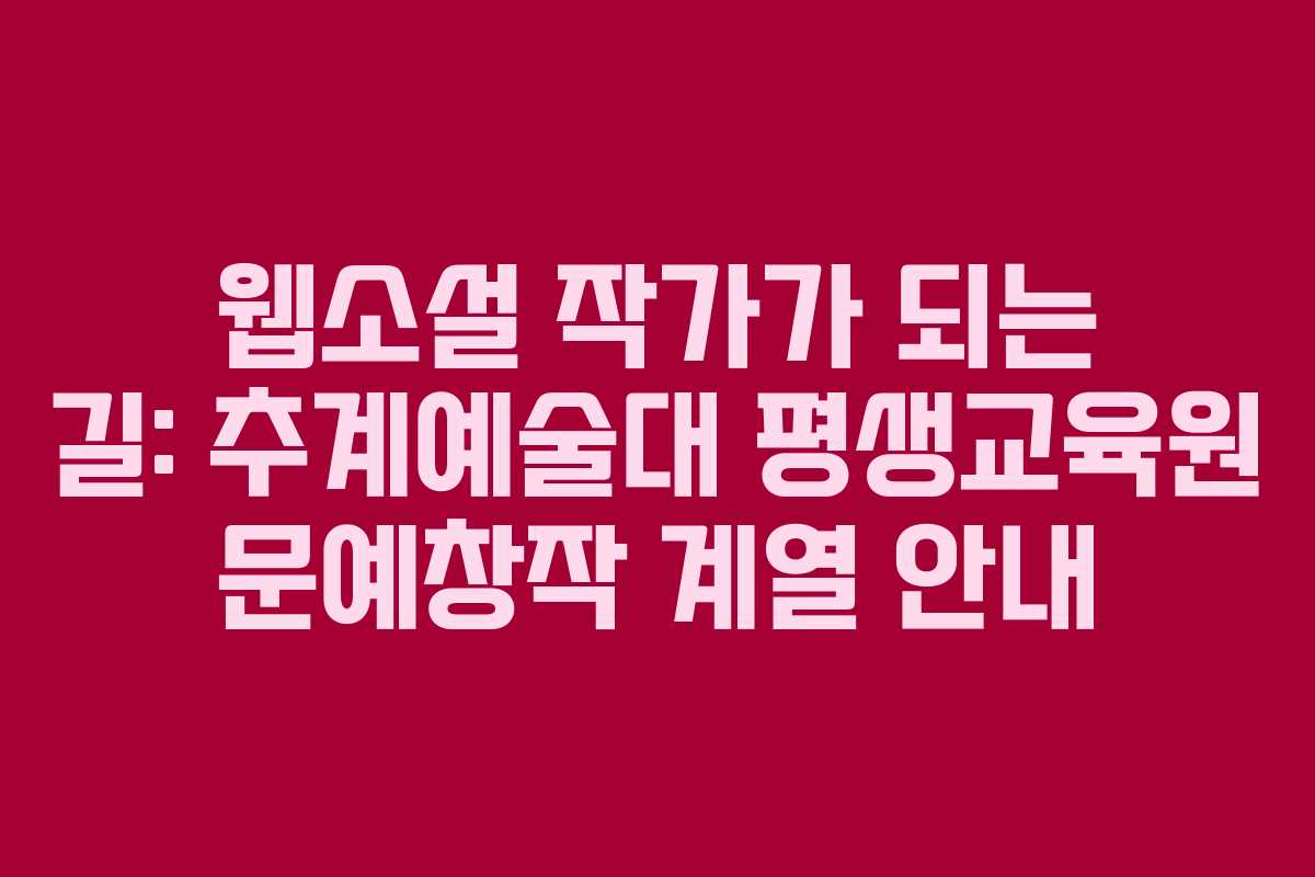웹소설 작가가 되는 길: 추계예술대 평생교육원 문예창작 계열 안내 웹소설 작가가 되는 길: 추계예술대 평생교육원 문예창작 계열 안내