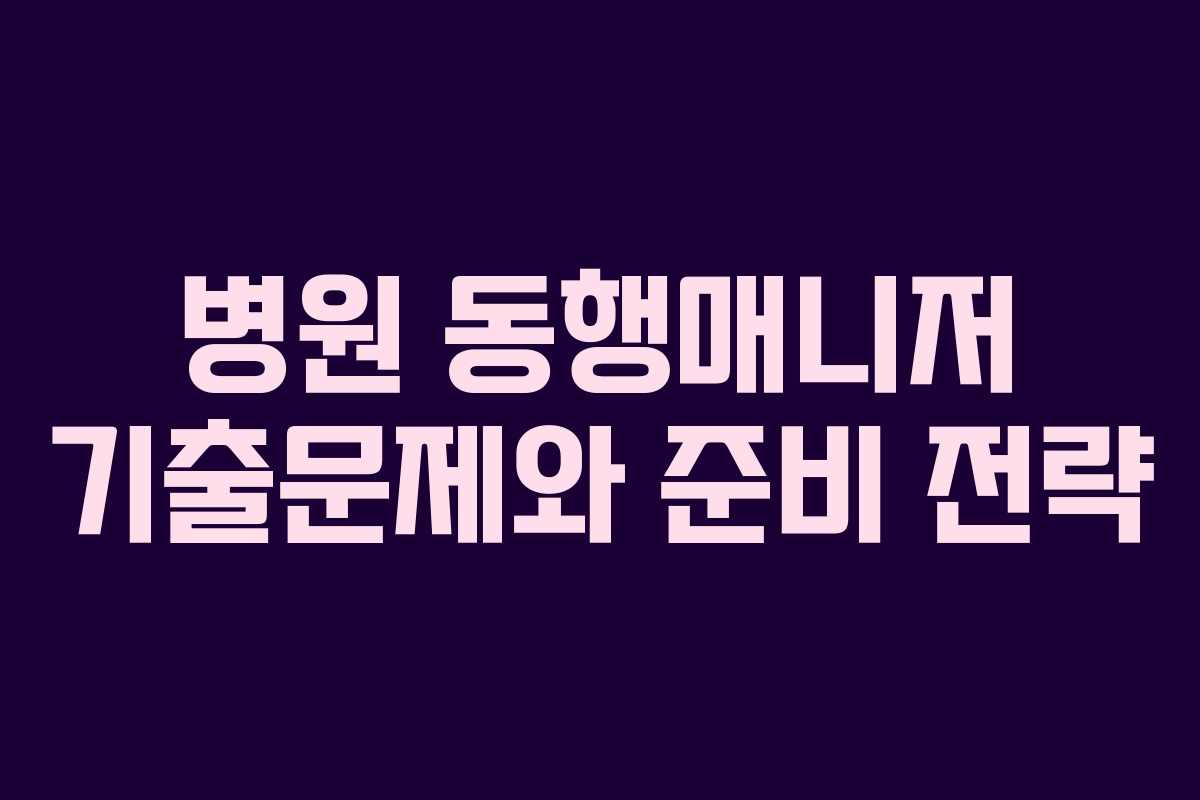 병원 동행매니저 기출문제와 준비 전략 병원 동행매니저 기출문제와 준비 전략