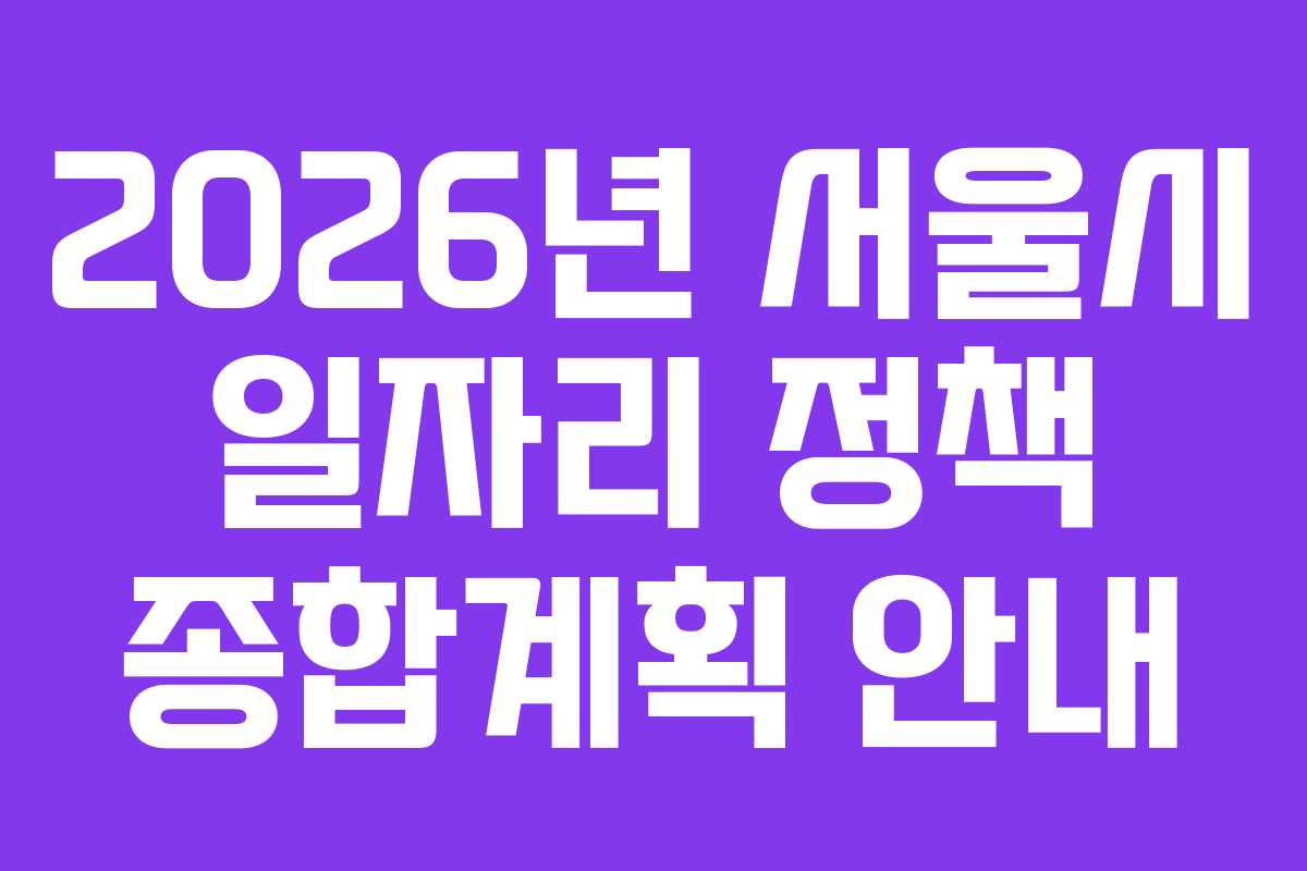 2026년 서울시 일자리 정책 종합계획 안내