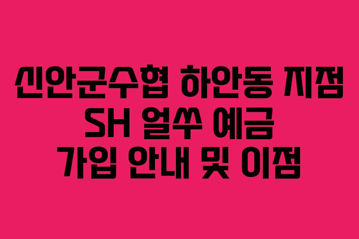 신안군수협 하안동 지점 SH 얼쑤 예금 가입 안내 및 이점 신안군수협 하안동 지점 SH 얼쑤 예금 가입 안내 및 이점