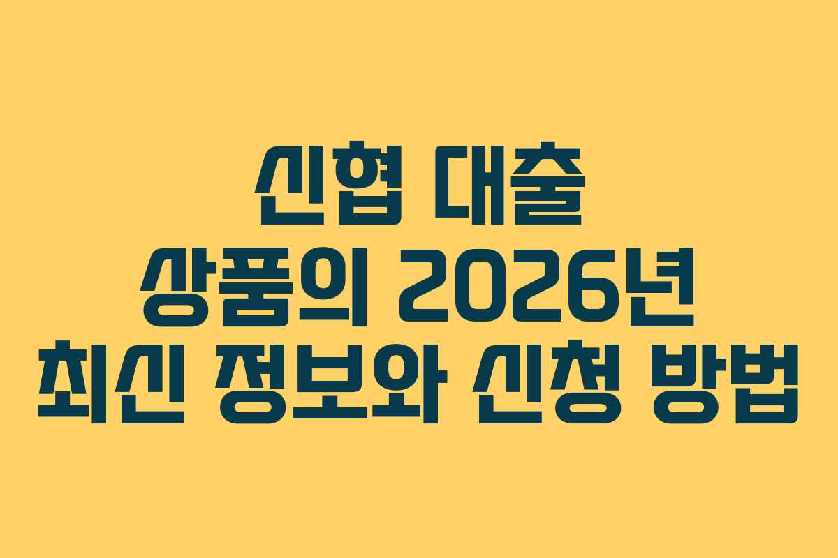 신협 대출 상품의 2026년 최신 정보와 신청 방법 신협 대출 상품의 2026년 최신 정보와 신청 방법