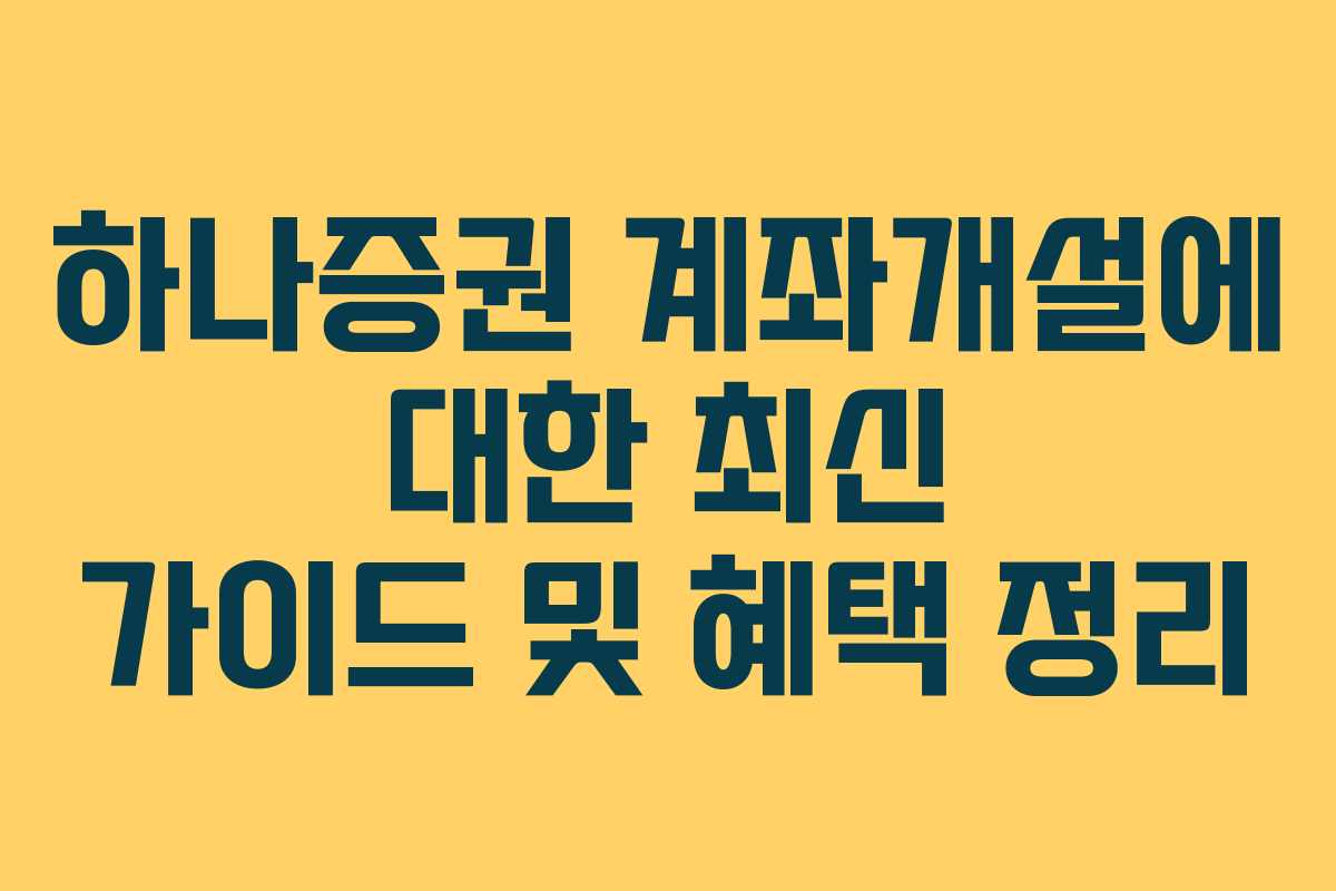 하나증권 계좌개설에 대한 최신 가이드 및 혜택 정리 하나증권 계좌개설에 대한 최신 가이드 및 혜택 정리