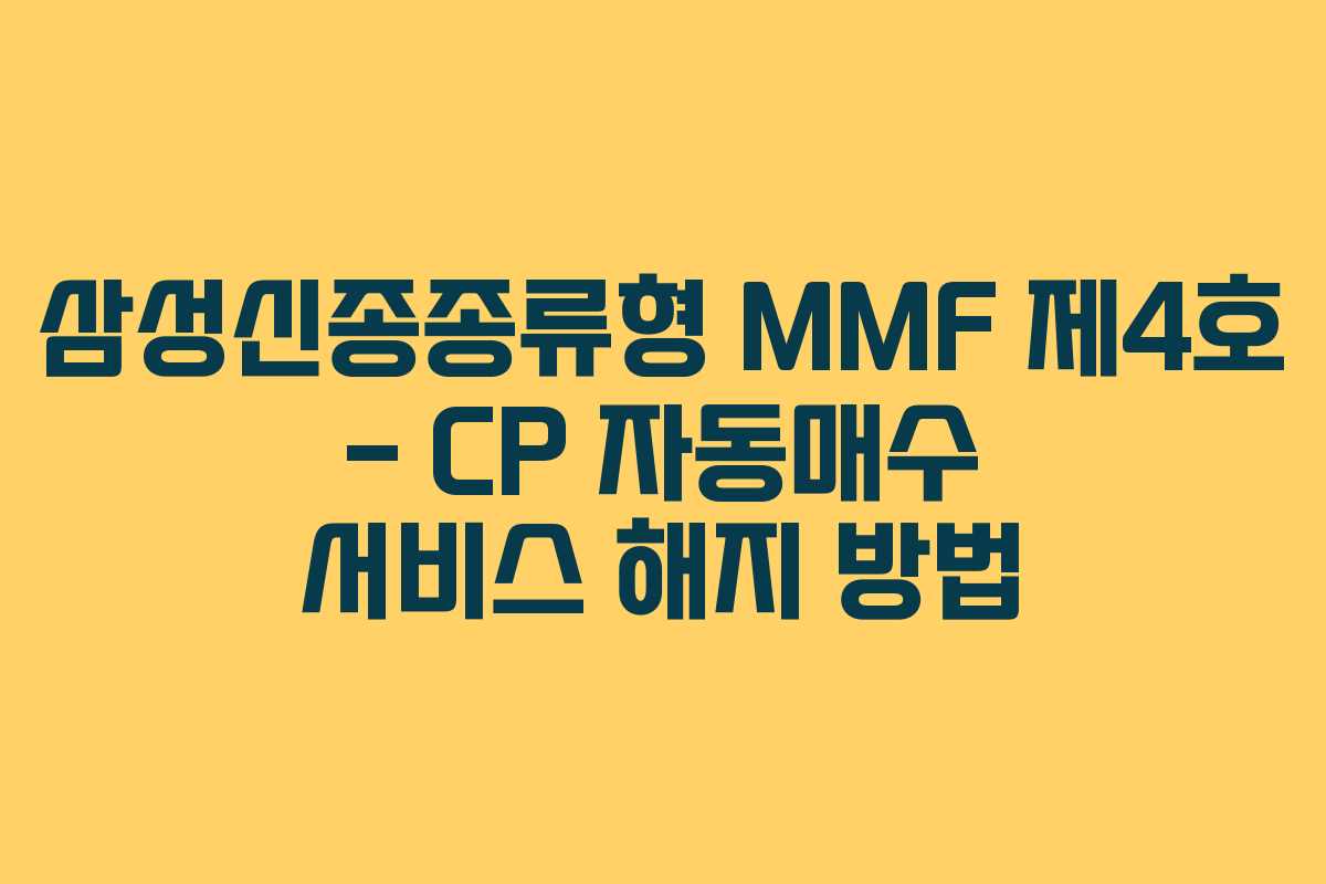 삼성신종종류형 MMF 제4호 – CP 자동매수 서비스 해지 방법 삼성신종종류형 MMF 제4호 – CP 자동매수 서비스 해지 방법