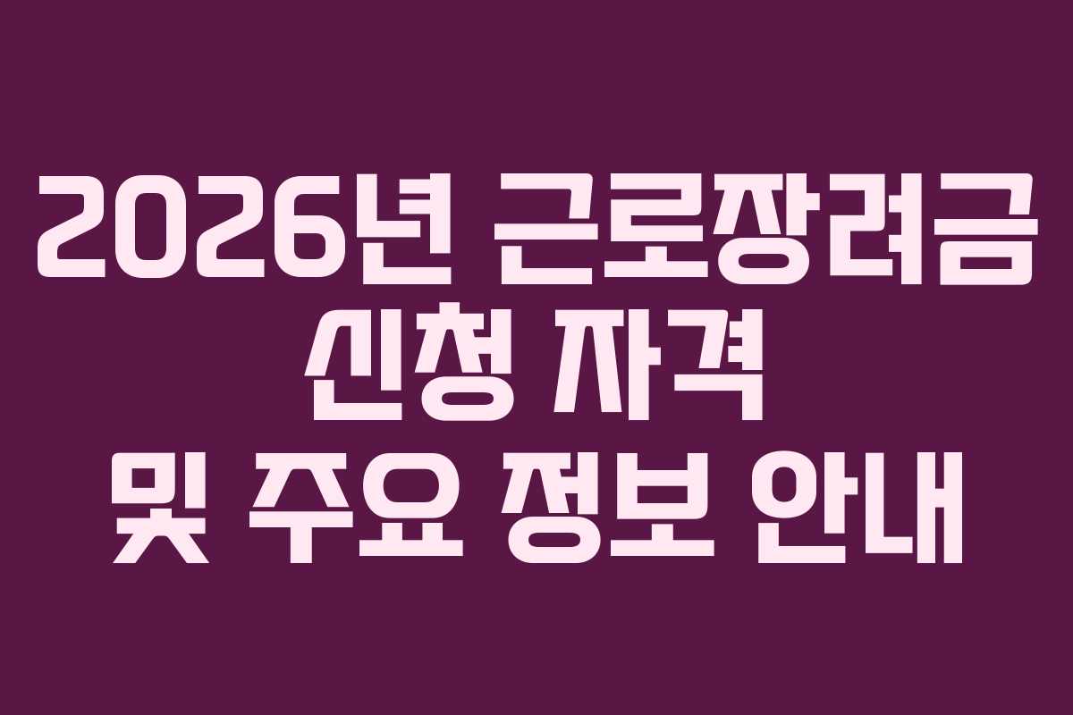 2026년 근로장려금 신청 자격 및 주요 정보 안내