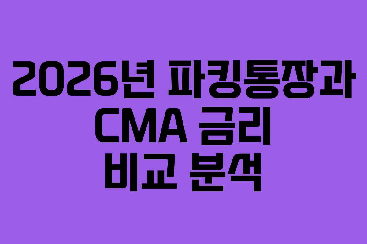 2026년 파킹통장과 CMA 금리 비교 분석 2026년 파킹통장과 CMA 금리 비교 분석