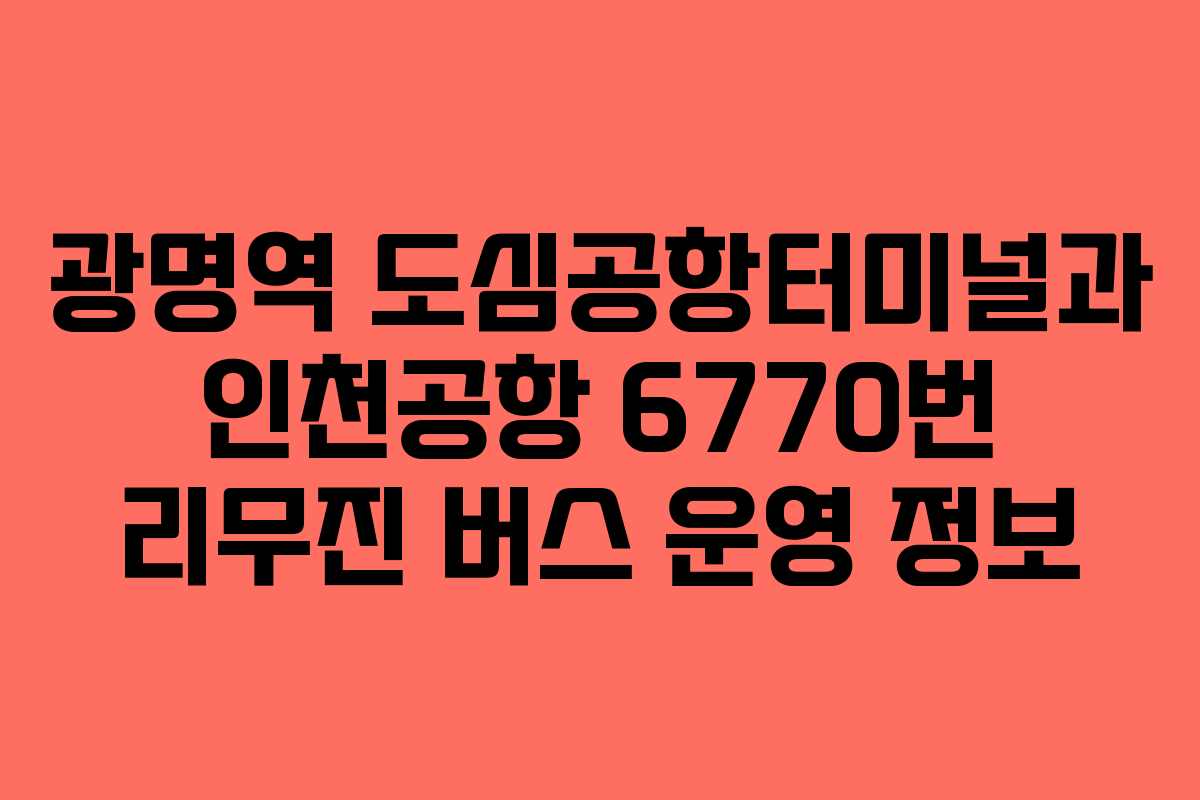 광명역 도심공항터미널과 인천공항 6770번 리무진 버스 운영 정보 광명역 도심공항터미널과 인천공항 6770번 리무진 버스 운영 정보