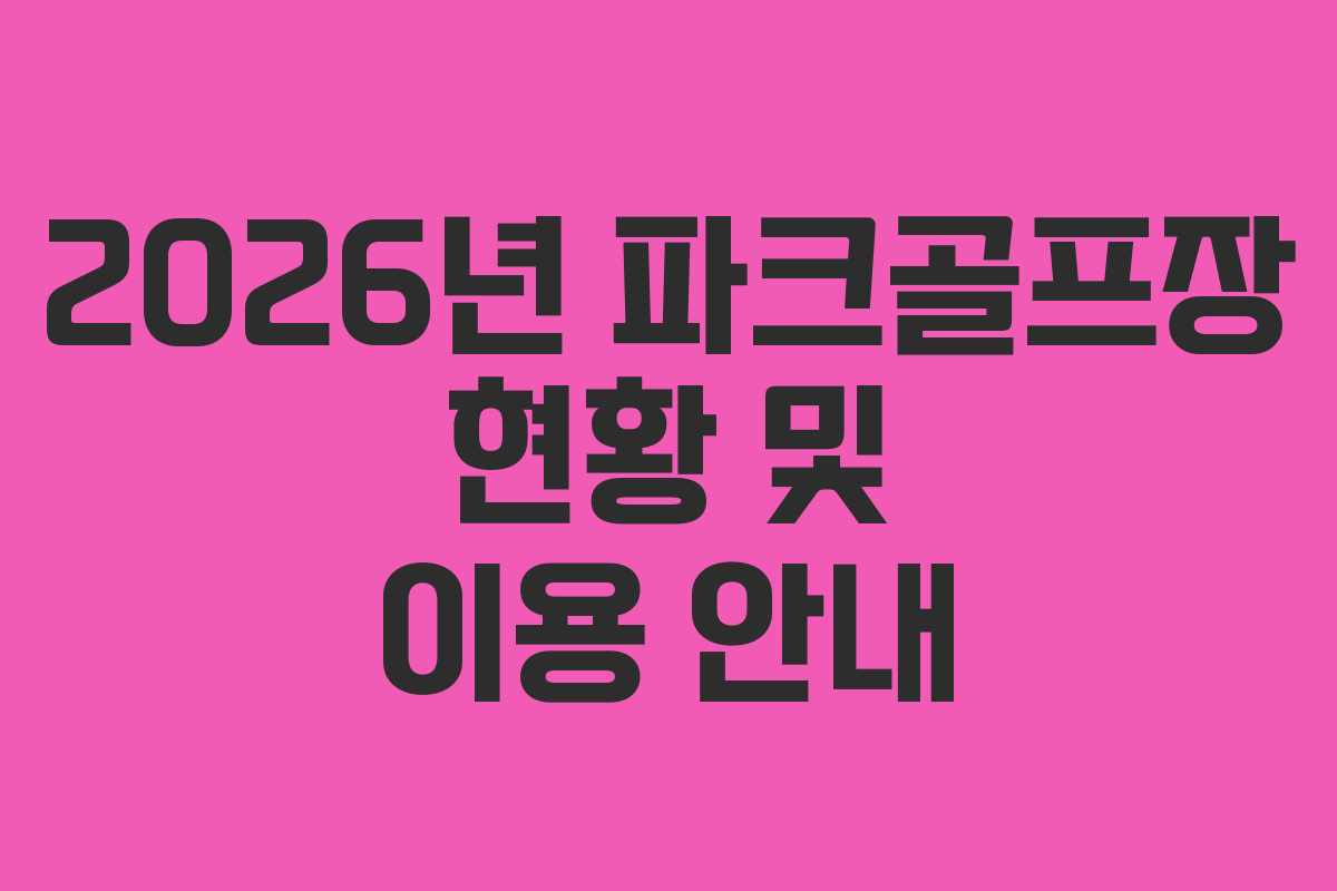 2026년 파크골프장 현황 및 이용 안내 2026년 파크골프장 현황 및 이용 안내