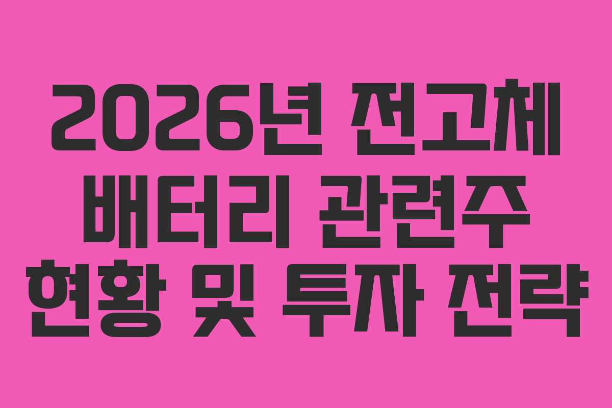2026년 전고체 배터리 관련주 현황 및 투자 전략 2026년 전고체 배터리 관련주 현황 및 투자 전략