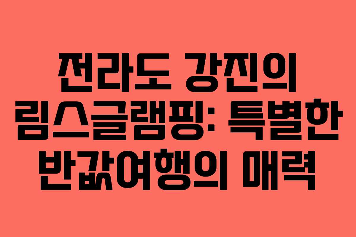 전라도 강진의 림스글램핑: 특별한 반값여행의 매력