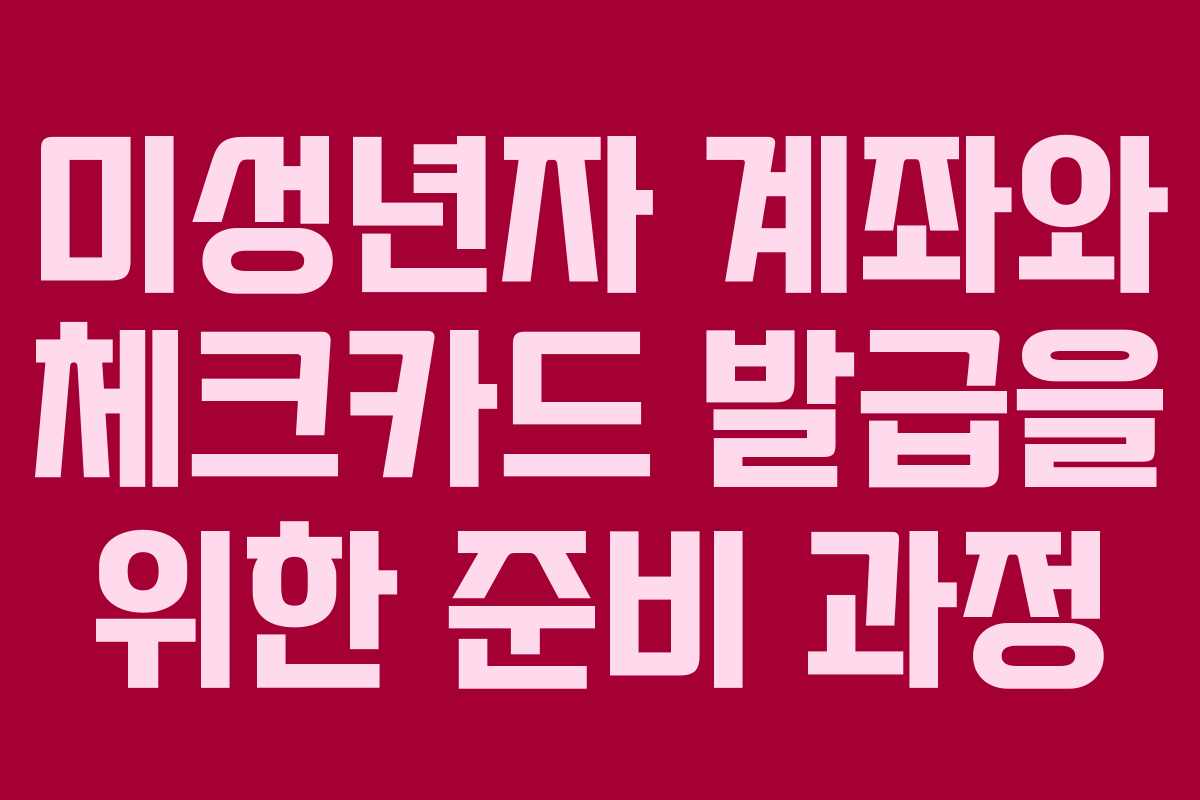미성년자 계좌와 체크카드 발급을 위한 준비 과정