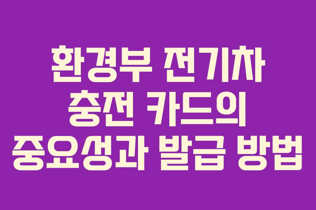 환경부 전기차 충전 카드의 중요성과 발급 방법