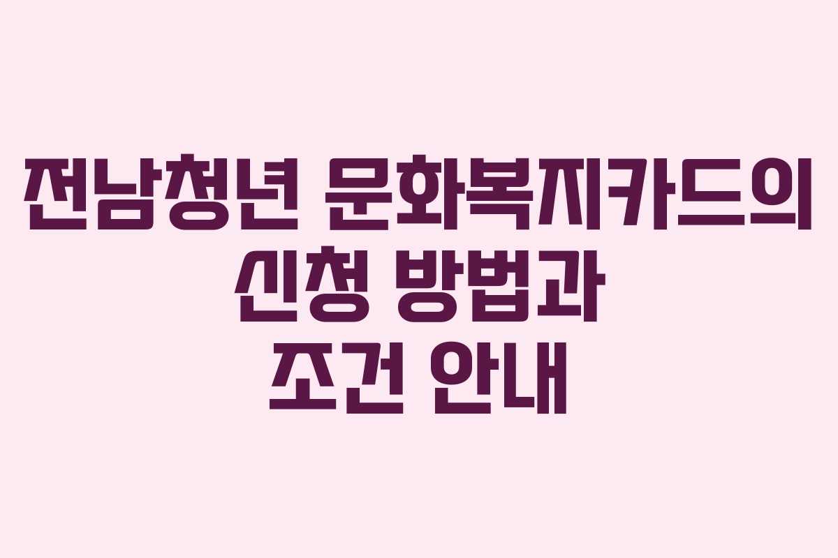 전남청년 문화복지카드의 신청 방법과 조건 안내