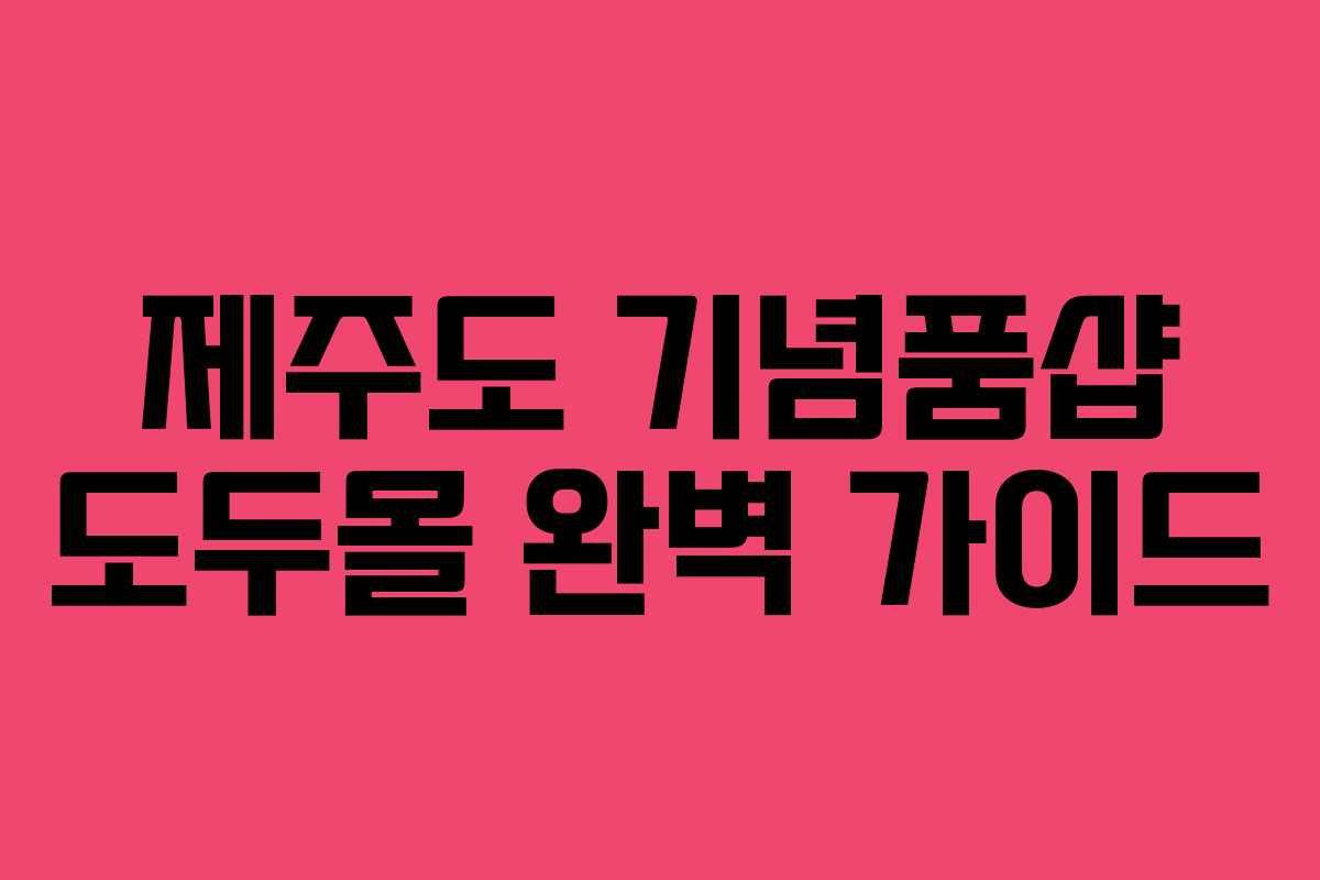 제주도 기념품샵 도두몰 완벽 가이드