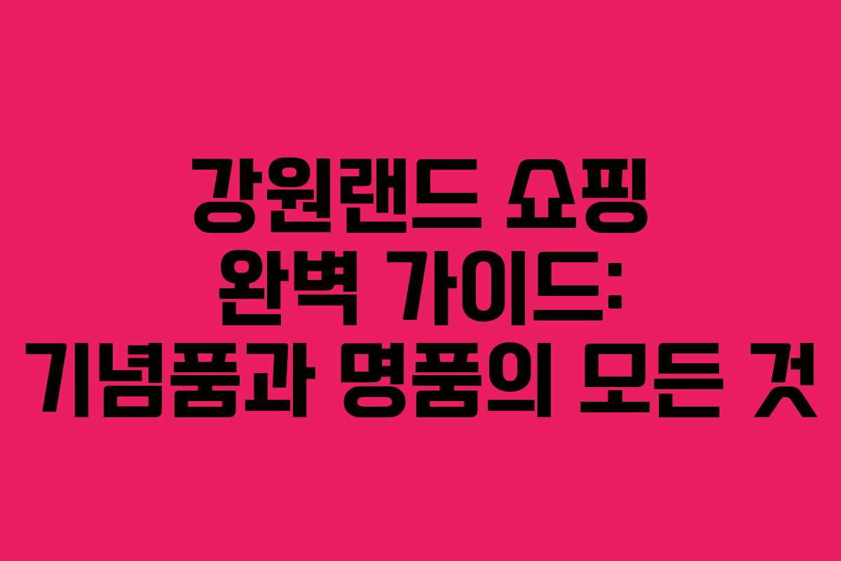 강원랜드 쇼핑 완벽 가이드: 기념품과 명품의 모든 것