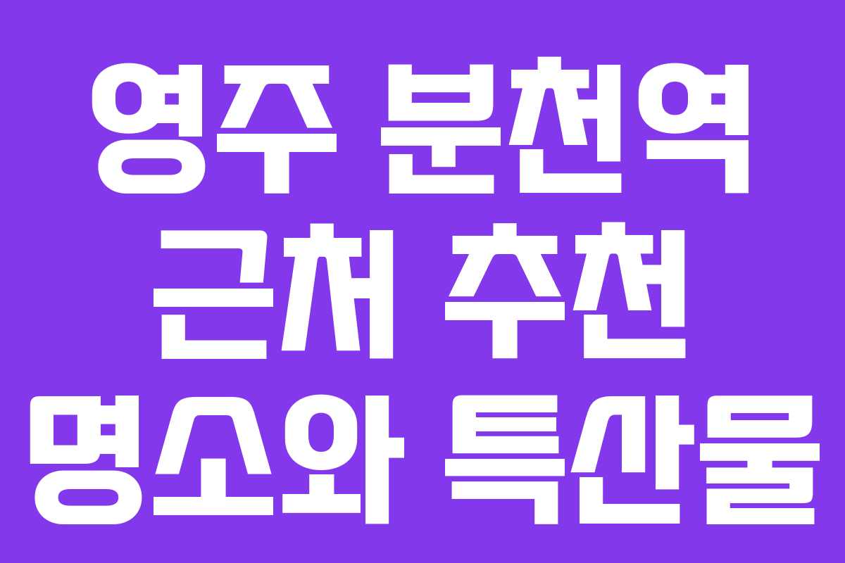 영주 분천역 근처 추천 명소와 특산물