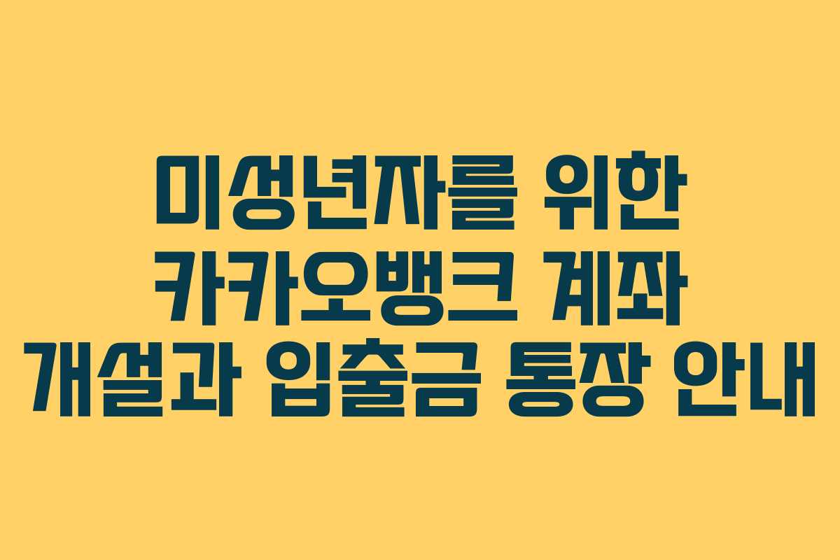 미성년자를 위한 카카오뱅크 계좌 개설과 입출금 통장 안내