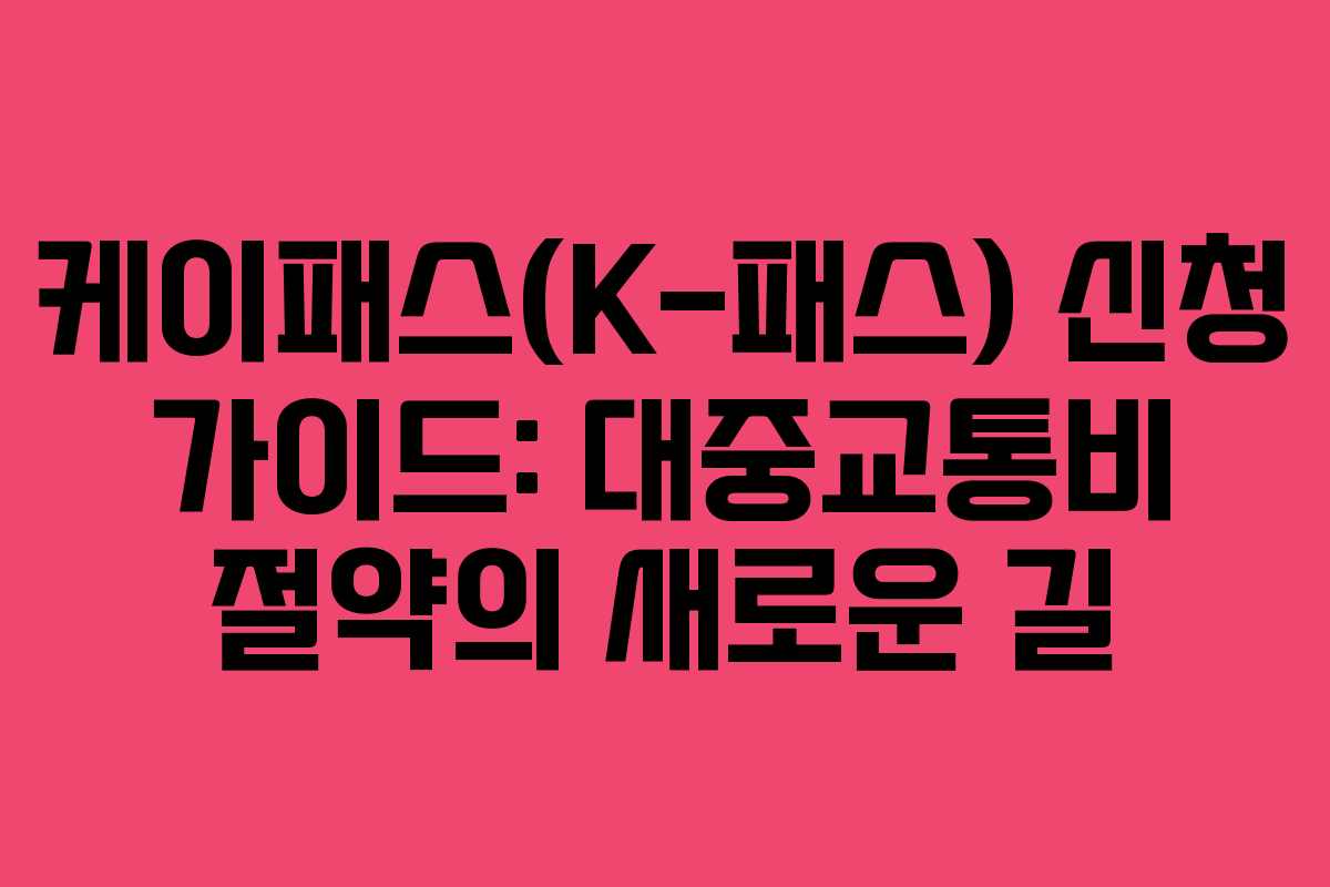 케이패스(K-패스) 신청 가이드: 대중교통비 절약의 새로운 길