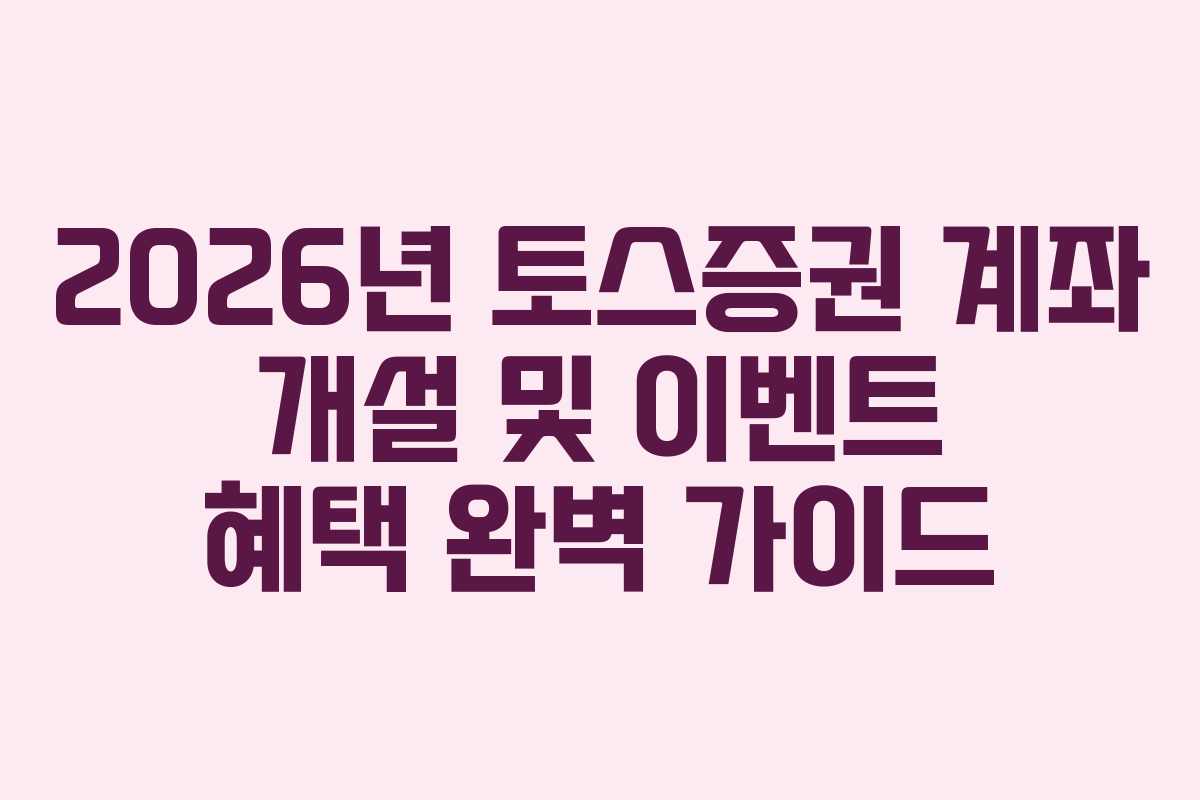 2026년 토스증권 계좌 개설 및 이벤트 혜택 완벽 가이드