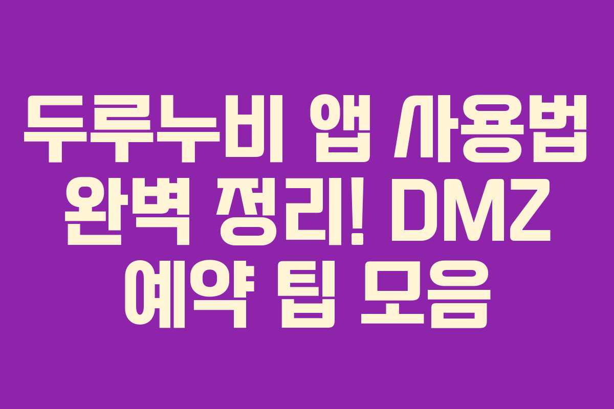 두루누비 앱 사용법 완벽 정리! DMZ 예약 팁 모음