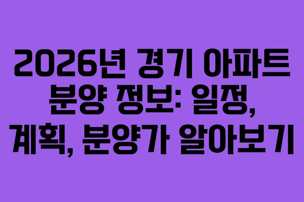 2026년 경기 아파트 분양 정보: 일정, 계획, 분양가 알아보기