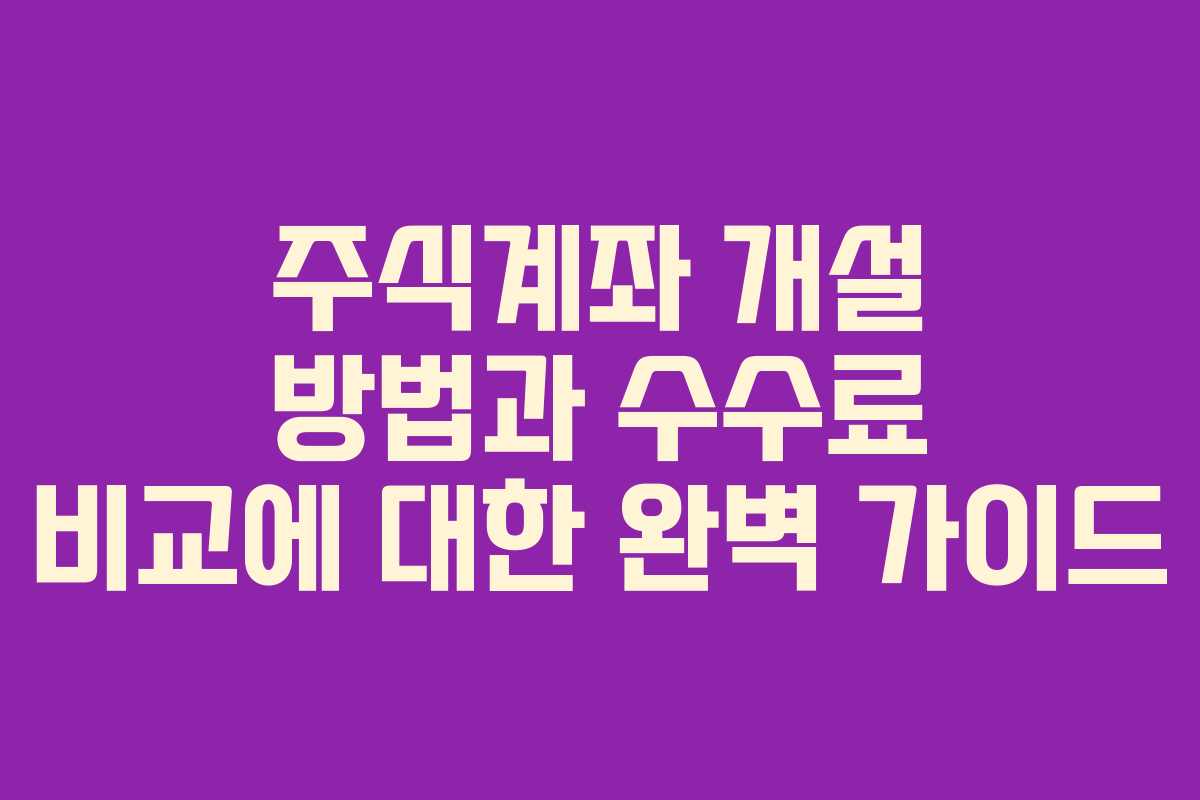 주식계좌 개설 방법과 수수료 비교에 대한 완벽 가이드