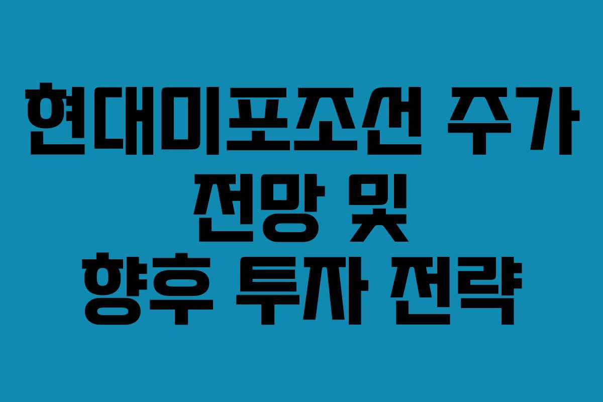 현대미포조선 주가 전망 및 향후 투자 전략