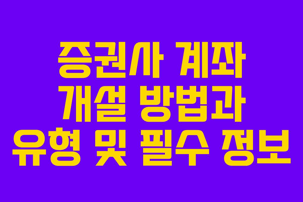 증권사 계좌 개설 방법과 유형 및 필수 정보