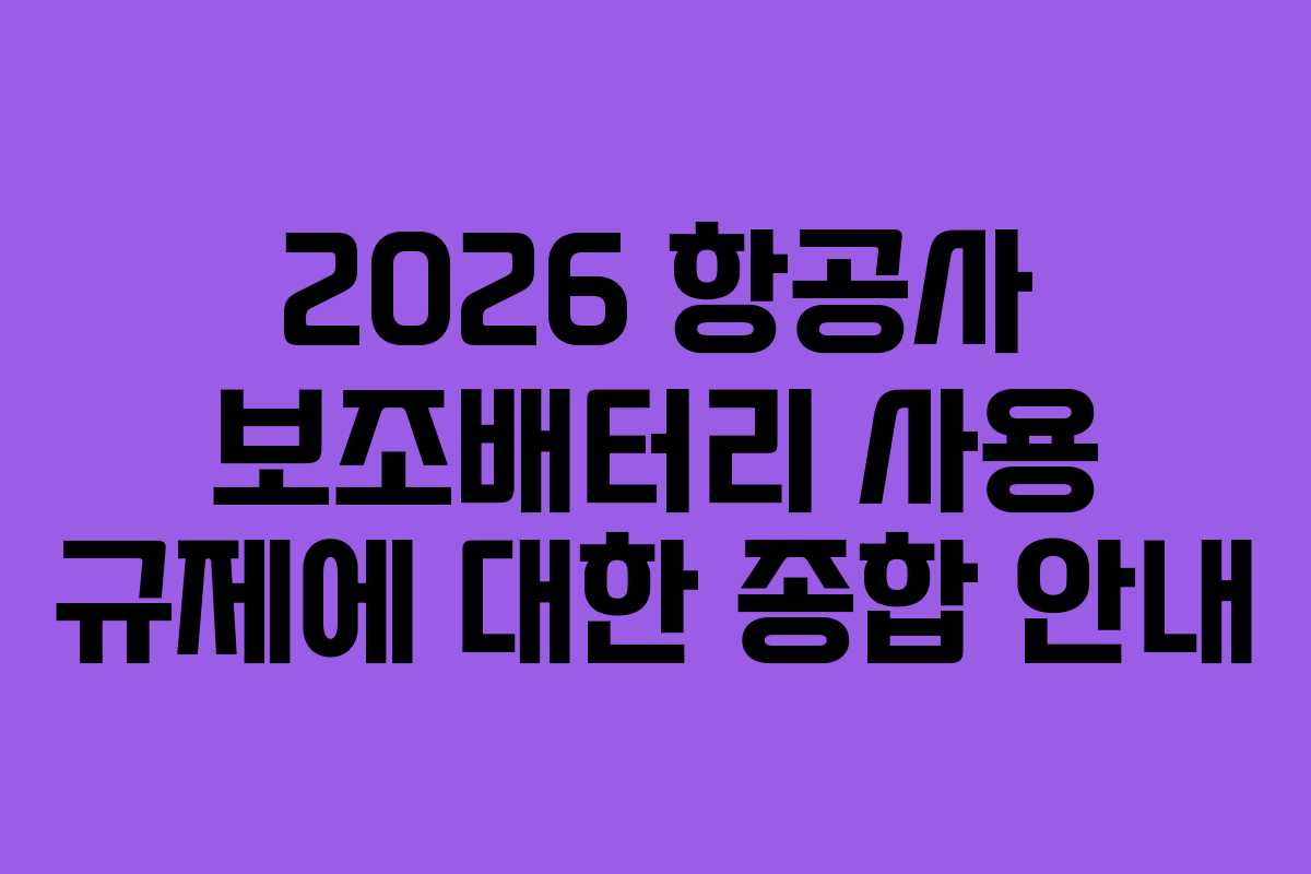 2026 항공사 보조배터리 사용 규제에 대한 종합 안내