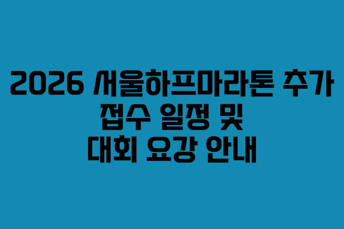 2026 서울하프마라톤 추가 접수 일정 및 대회 요강 안내