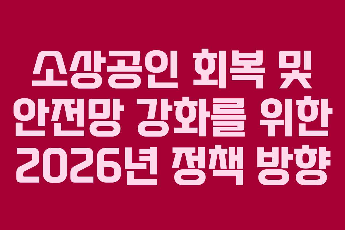 소상공인 회복 및 안전망 강화를 위한 2026년 정책 방향
