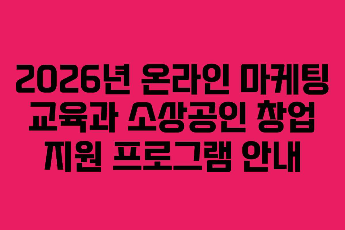 2026년 온라인 마케팅 교육과 소상공인 창업 지원 프로그램 안내