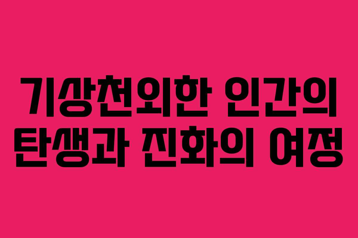 기상천외한 인간의 탄생과 진화의 여정