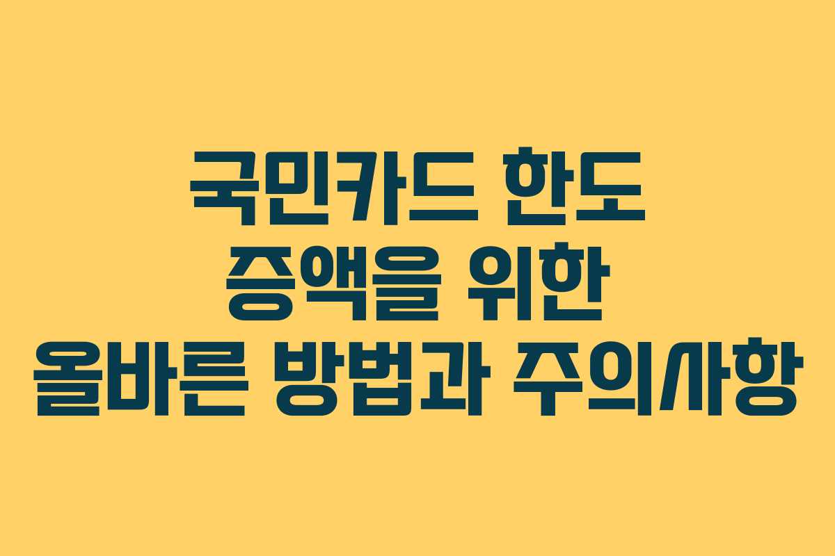 국민카드 한도 증액을 위한 올바른 방법과 주의사항