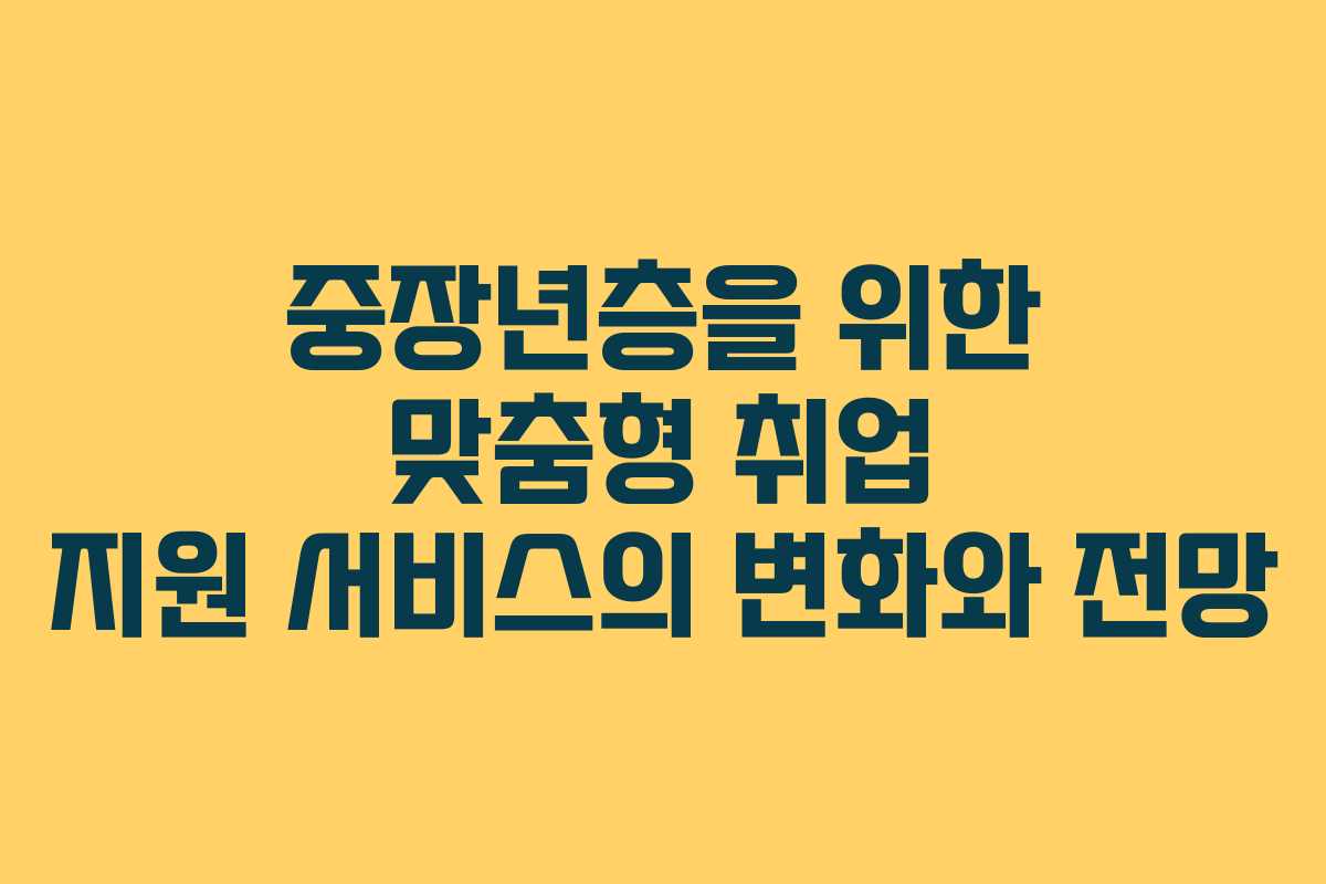 중장년층을 위한 맞춤형 취업 지원 서비스의 변화와 전망