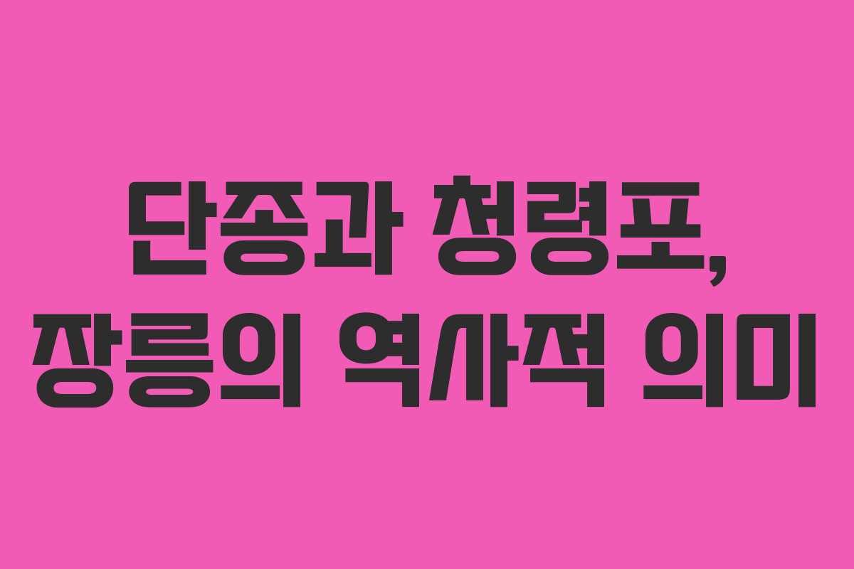 단종과 청령포, 장릉의 역사적 의미