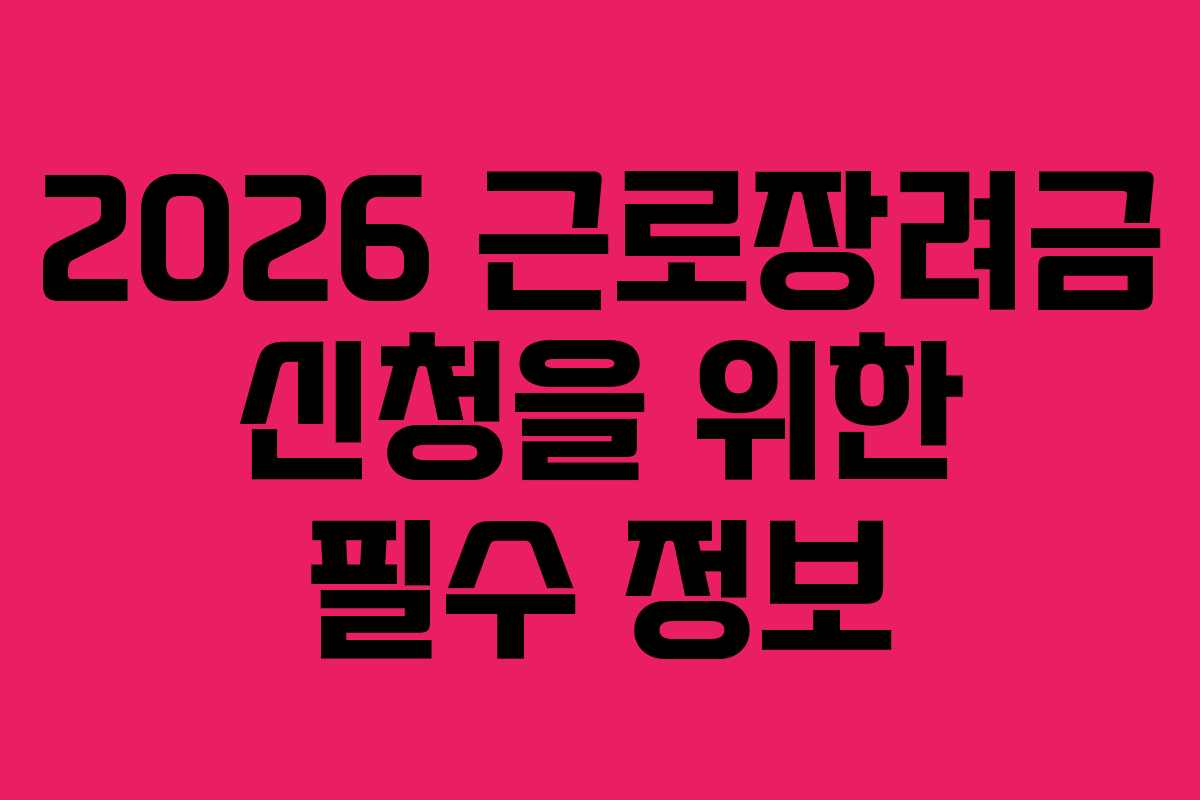 2026 근로장려금 신청을 위한 필수 정보