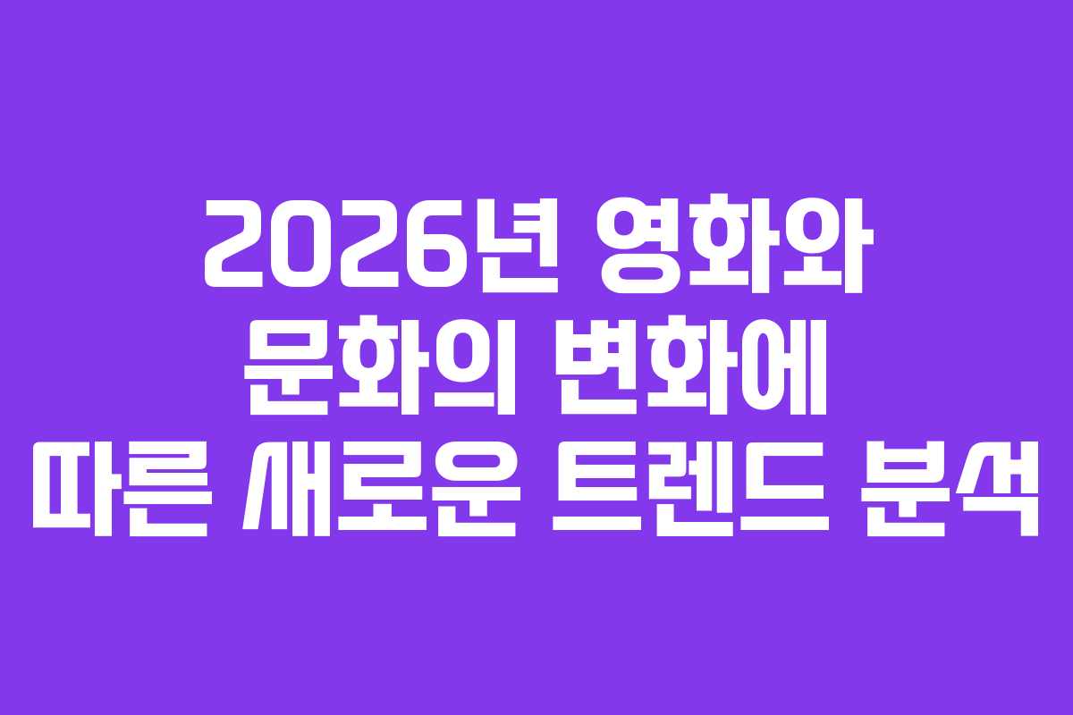 2026년 영화와 문화의 변화에 따른 새로운 트렌드 분석