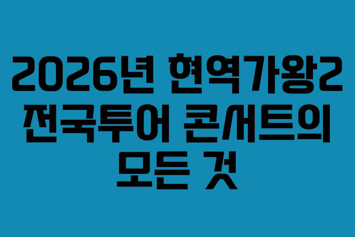 2026년 현역가왕2 전국투어 콘서트의 모든 것