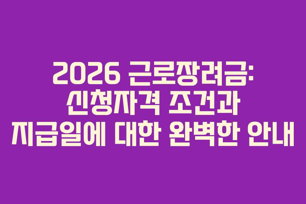 2026 근로장려금: 신청자격 조건과 지급일에 대한 완벽한 안내