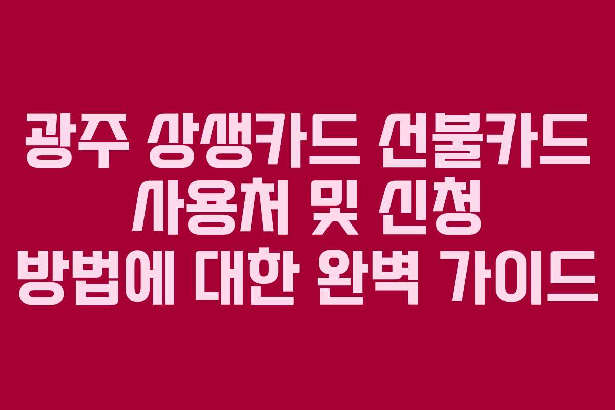 광주 상생카드 선불카드 사용처 및 신청 방법에 대한 완벽 가이드
