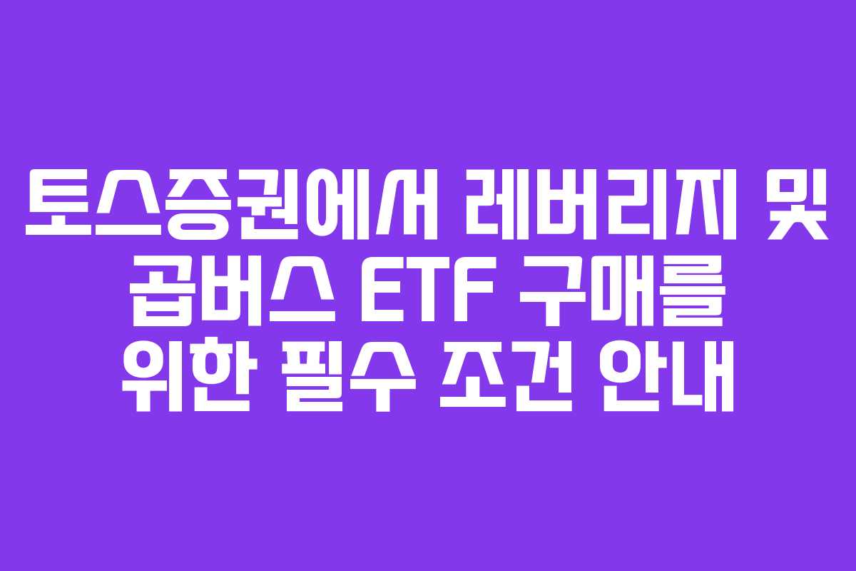 토스증권에서 레버리지 및 곱버스 ETF 구매를 위한 필수 조건 안내