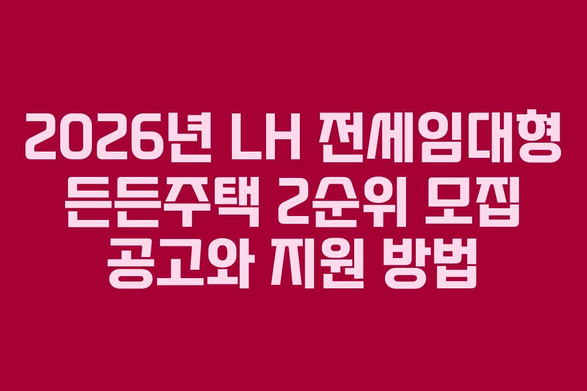 2026년 LH 전세임대형 든든주택 2순위 모집 공고와 지원 방법