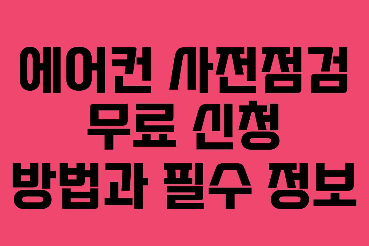 에어컨 사전점검 무료 신청 방법과 필수 정보