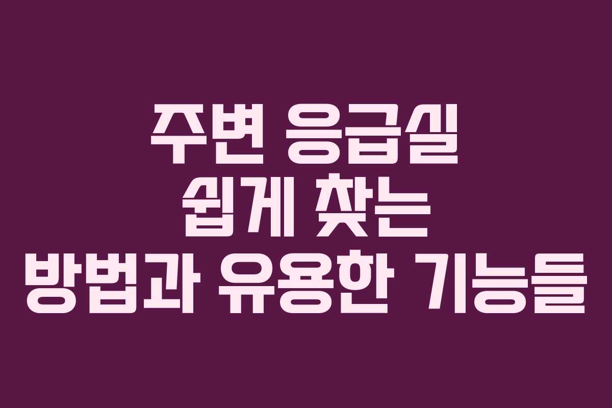 주변 응급실 쉽게 찾는 방법과 유용한 기능들