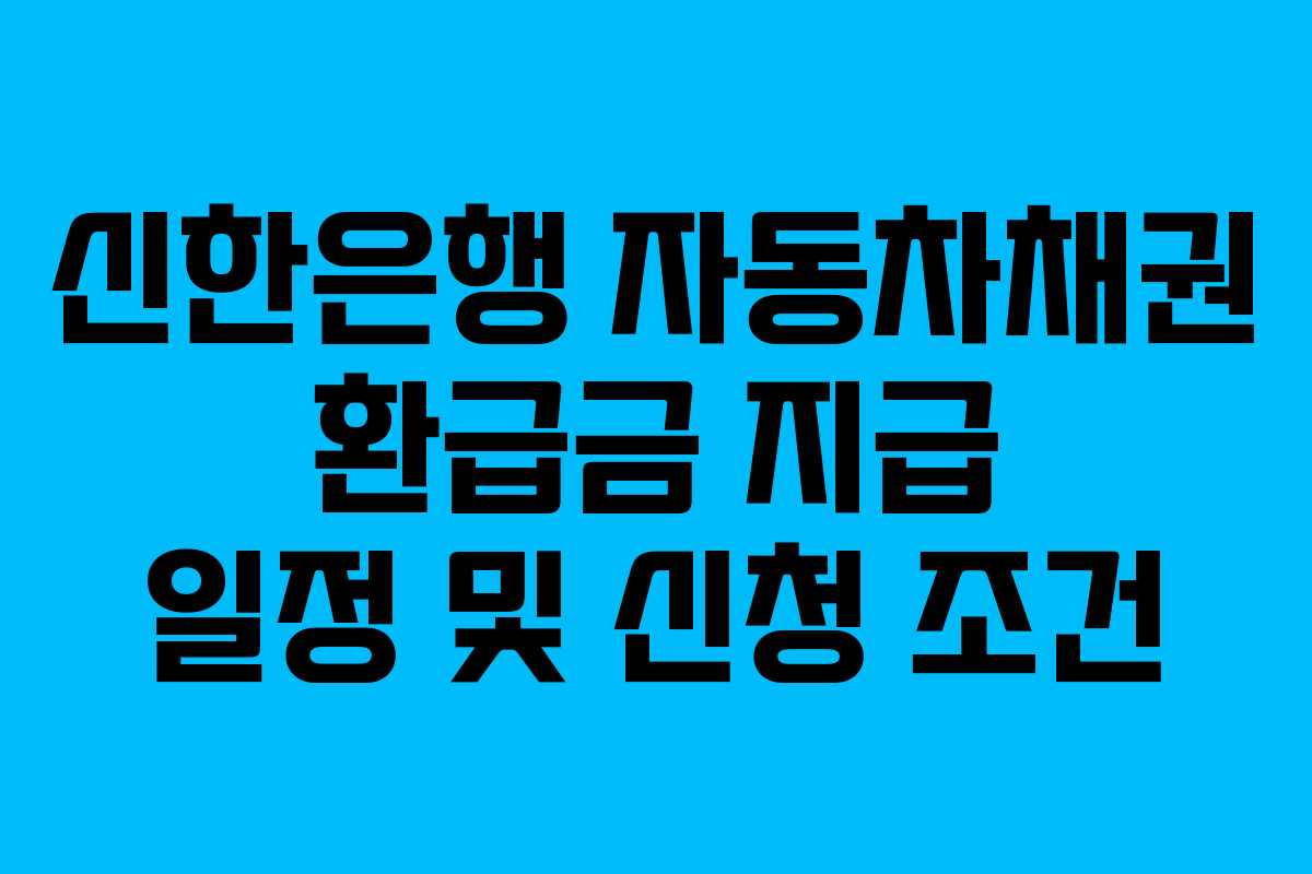 신한은행 자동차채권 환급금 지급 일정 및 신청 조건