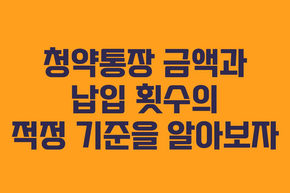 청약통장 금액과 납입 횟수의 적정 기준을 알아보자
