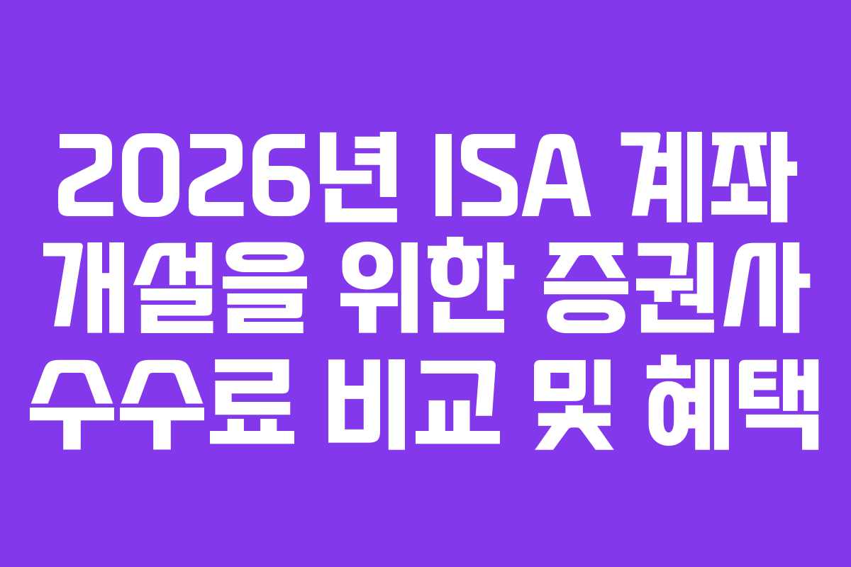 2026년 ISA 계좌 개설을 위한 증권사 수수료 비교 및 혜택