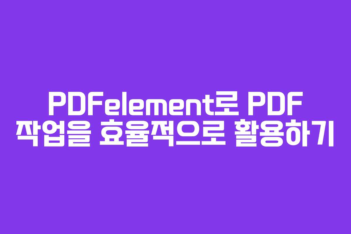 PDFelement로 PDF 작업을 효율적으로 활용하기
