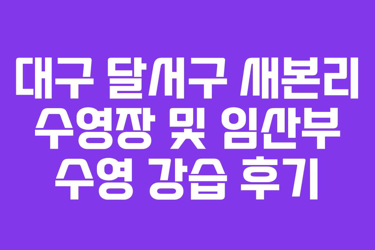 대구 달서구 새본리 수영장 및 임산부 수영 강습 후기